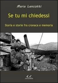 Se tu mi chiedessi. Storia e storie fra cronaca e memoria - Maria Lanciotti - Libro Universitalia 2013, Scienza & cultura | libraccio.click
