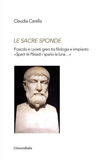 Le sacre sponde. Foscolo e i poeti greci tra filologia e rimpianto «Sparìr le Pleiadi/sparìo la luna...» - Claudia Carella - Libro Universitalia 2017, Ex libris | libraccio.click