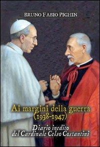 Diario inedito del cardinale Celso Costantini. Ai margini della guerra (1938-1948) - Bruno Fabio Pighin - Libro Marcianum Press 2010 | libraccio.click