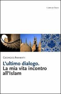 L' ultimo dialogo. La mia vita incontro all'Islam - Georges C. Anawati - Libro Marcianum Press 2010, I libri di Oasis | libraccio.click