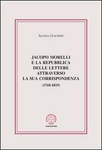 Jacopo Morelli e la Repubblica delle lettere attraverso la sua corrispondenza (1768-1819) - Alessia Giachery - Libro Marcianum Press 2012, Anedocta veneta | libraccio.click