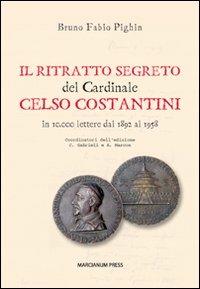 Il ritratto segreto del cardinale Celso Costantini. In 10.000 lettere dal 1892 al 1958 - Bruno Fabio Pighin - Libro Marcianum Press 2012 | libraccio.click