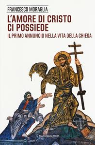 L' amore di Cristo ci possiede. Il primo annuncio nella vita della Chiesa - Francesco Moraglia - Libro Marcianum Press 2018, Il Crogiolo | libraccio.click