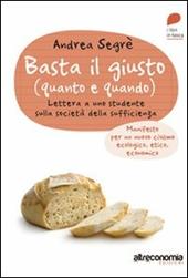 Basta il giusto (quanto e quando). Lettera a uno studente sulla società della sufficienza. Manifesto per un nuovo civismo ecologico, etico, economico
