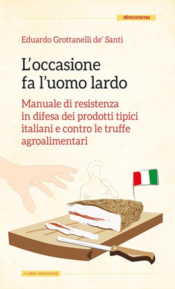 L' occasione fa l'uomo lardo. Manuale di resistenza in difesa dei prodotti tipici italiani e contro le truffe agroalimentari - Eduardo Grottanelli de' Santi - Libro Altreconomia 2015, Libri inchiesta | libraccio.click