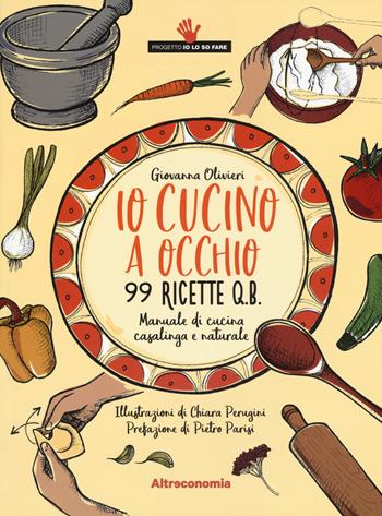Io cucino a occhio. 99 ricette q.b. Manuale di cucina casalinga e naturale - Giovanna Olivieri - Libro Altreconomia 2017, Progetto Io lo so fare | libraccio.click