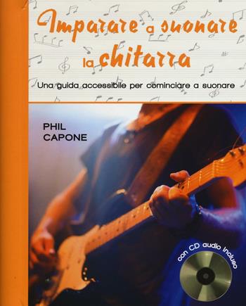 Imparare a suonare la chitarra. Una guida accessibile per cominciare a suonare. Ediz. illustrata. Con CD Audio - Phil Capone - Libro Il Castello 2016, Musica | libraccio.click