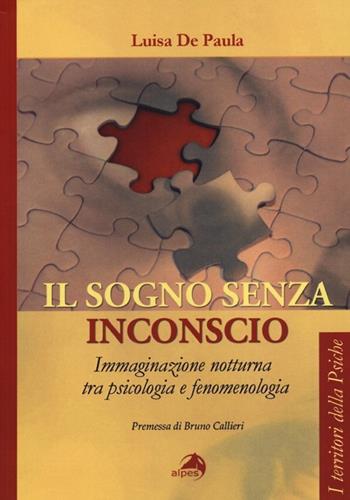 Il sogno senza inconscio. Immaginazione notturna tra psicologia e fenomenologia - Luisa De Paula - Libro Alpes Italia 2013, I territori della psiche | libraccio.click