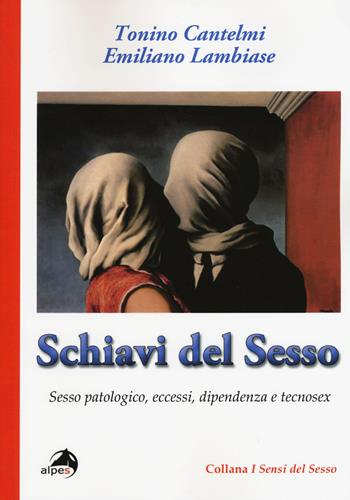 Schiavi del sesso. Sesso patologico, eccessi, dipendenza e tecnosex - Tonino Cantelmi, Emiliano Lambiase - Libro Alpes Italia 2015, I sensi del sesso | libraccio.click