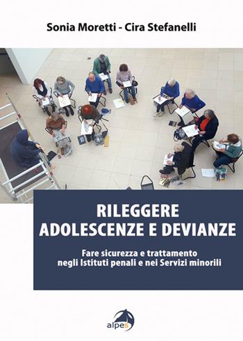 Rileggere adolescenze e devianze. Fare sicurezza e trattamento negli Istituti penali e nei Servizi minorili - Sonia Moretti, Cira Stefanelli - Libro Alpes Italia 2018 | libraccio.click
