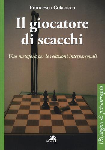 Il giocatore di scacchi. Una metafora per le relazioni interpersonali - Francesco Colacicco - Libro Alpes Italia 2017, (Bi)sogno di psicoterapia | libraccio.click