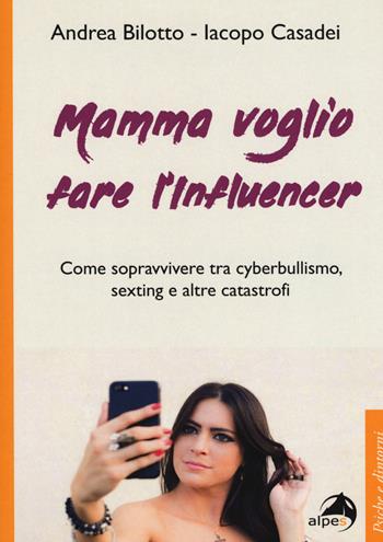 Mamma voglio fare l'influencer. Come sopravvivere tra cyberbullismo, sexting e altre catastrofi - Andrea Bilotto, Iacopo Casadei - Libro Alpes Italia 2019, Psiche e dintorni | libraccio.click
