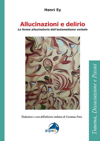Allucinazioni e delirio. Le forme allucinatorie dell’automatismo verbale - Henri Ey - Libro Alpes Italia 2025, Trauma, Dissociazione e Psicosi | libraccio.click