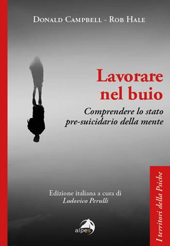 Lavorare nel buio. Comprendere lo stato pre-suicidario della mente - Donald Campbell, Rob Hale - Libro Alpes Italia 2024, I territori della psiche | libraccio.click