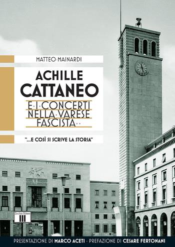 Achille Cattaneo e i concerti nella Varese fascista «... e così si scrive la storia...» - Matteo Mainardi - Libro Zecchini 2015, Musica e storia | libraccio.click