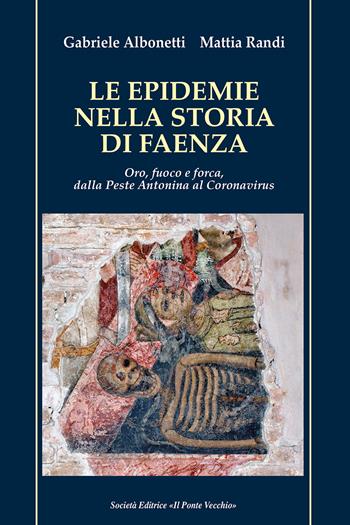 Le epidemie nella storia di Faenza. Oro, fuoco e forca, dalla Peste Antonina al Coronavirus - Gabriele Albonetti, Mattia Randi - Libro Il Ponte Vecchio 2020, Vicus. Testi e documenti di storia locale | libraccio.click
