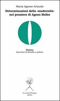 Determinazioni della «modernità» nel pensiero di Agnes Heller - Maria Agnese Ariaudo - Libro La Scuola di Pitagora 2013, Diotima. Questioni di filosofia e politica | libraccio.click