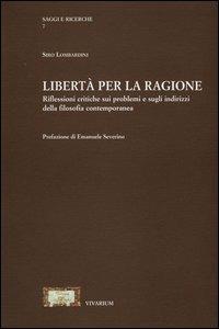 Libertà per la ragione. Riflessioni critiche sui problemi e sugli indirizzi della filosofia contemporanea - Siro Lombardini - Libro La Scuola di Pitagora 2013, Collezione Vivarium | libraccio.click