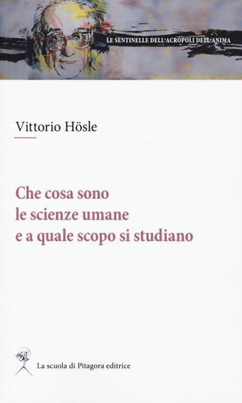 Che cosa sono le scienze umane e a quale scopo si studiano - Vittorio Hösle - Libro La Scuola di Pitagora 2017, Le sentinelle dell'acropoli dell'anima | libraccio.click