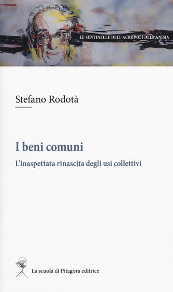 I beni comuni. L'inaspettata rinascita degli usi collettivi - Stefano Rodotà - Libro La Scuola di Pitagora 2018, Le sentinelle dell'acropoli dell'anima | libraccio.click