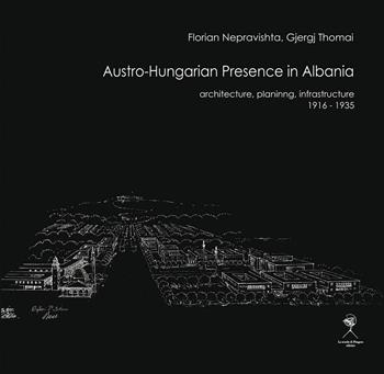 Austro-Hungarian presence in Albania. Architecture, planning, infrastructure (1916-1935) - Florian Nepravishta, Gjergj Thomai - Libro La Scuola di Pitagora 2020, Forum for Architecture and Urbanism | libraccio.click