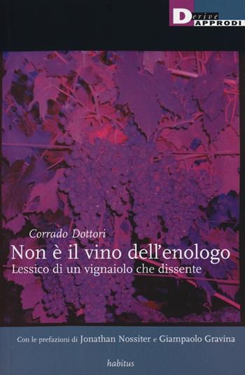 Non è il vino dell'enologo. Lessico di un vignaiolo che dissente - Corrado Dottori - Libro DeriveApprodi 2012, Habitus | libraccio.click