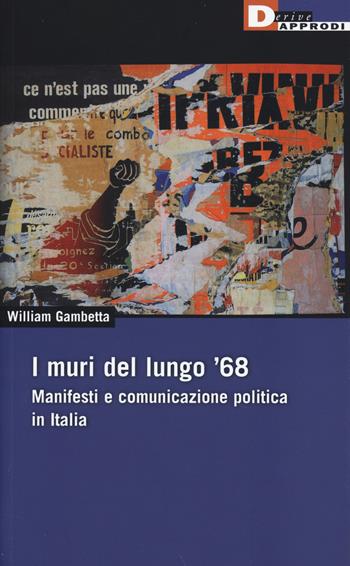 I muri del lungo '68. Manifesti e comunicazione politica in Italia - William Gambetta - Libro DeriveApprodi 2014, DeriveApprodi | libraccio.click