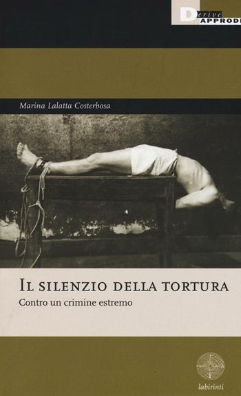 Il silenzio della tortura. Contro un crimine estremo - Marina Lalatta Costerbosa - Libro DeriveApprodi 2016, Labirinti | libraccio.click