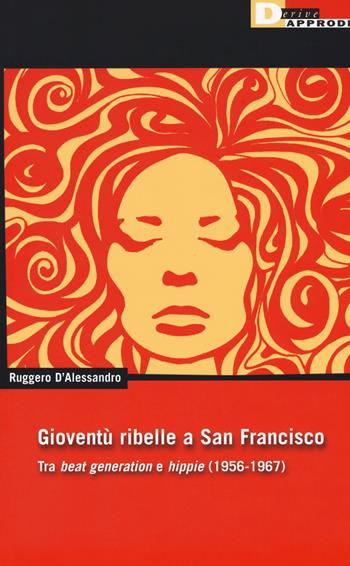 Gioventu ribelle a San Francisco. Tra «beat generation» e «hippie» (1956-1967) - Ruggero D'Alessandro - Libro DeriveApprodi 2018, DeriveApprodi | libraccio.click