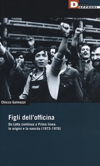 Figli dell'officina. Da Lotta continua a Prima linea: le origini e la nascita (1973-1976) - Chicco Galmozzi - Libro DeriveApprodi 2019, DeriveApprodi | libraccio.click