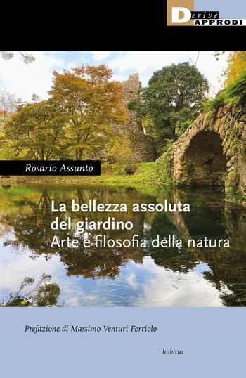 La bellezza assoluta del giardino. Arte e filosofia della natura - Rosario Assunto - Libro DeriveApprodi 2021, Habitus | libraccio.click