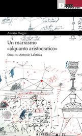 Un marxismo «alquanto aristocratico». Studi su Antonio Labriola - Alberto Burgio - Libro DeriveApprodi 2023, Labirinti | libraccio.click