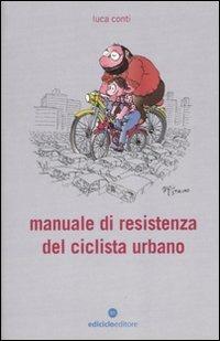 Manuale di resistenza del ciclista urbano - Luca Conti - Libro Ediciclo 2010, Biblioteca del ciclista | libraccio.click