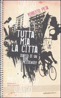 Tutta mia la città. Diario di un bike messenger - Roberto Peia - Libro Ediciclo 2011, Ciclostile | libraccio.click