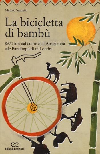 La bicicletta di bambù. 8371 km dal cuore dell'Africa nera alle Paralimpiadi di Londra - Matteo Sametti - Libro Ediciclo 2013, Altre terre | libraccio.click