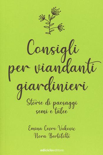Consigli per viandanti giardinieri. Storie di paesaggi, semi e talee - Emina Cevro Vukovic, Nora Bertolotti - Libro Ediciclo 2020, Ciclostile | libraccio.click