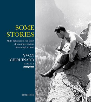 Some stories. Sfide di business e di sport di un imprenditore fuori dagli schemi - Yvon Chouinard - Libro Ediciclo 2020 | libraccio.click