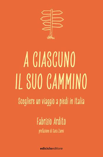 A ciascuno il suo cammino. Scegliere un viaggio a piedi in Italia - Fabrizio Ardito - Libro Ediciclo 2021, Ciclostile | libraccio.click