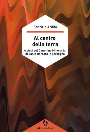 Al centro della terra. A piedi sul cammino minerario di Santa Barbara in Sardegna - Fabrizio Ardito - Libro Ediciclo 2022, A passo d'uomo | libraccio.click