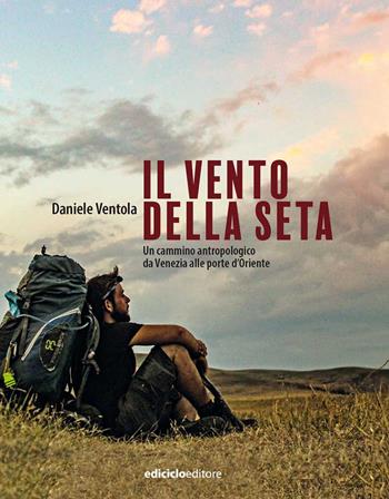Il vento della seta. Un cammino antropologico da Venezia alle porte d'Oriente - Daniele Ventola - Libro Ediciclo 2022, Altri viaggi | libraccio.click