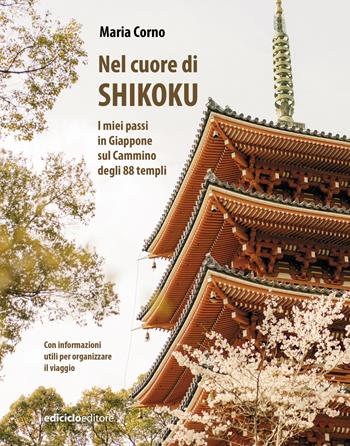 Nel cuore di Shikoku. I miei passi in Giappone sul Cammino degli 88 templi - Maria Corno - Libro Ediciclo 2025, Altri viaggi | libraccio.click