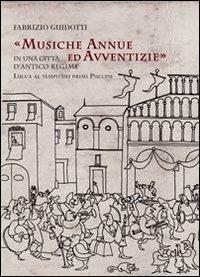 Musiche annue ed avventizie in una città di antico regime. Lucca al tempo dei primi Puccini - Fabrizio Guidotti - Libro Maria Pacini Fazzi Editore 2012 | libraccio.click