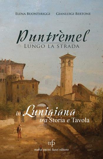 Puntrèmel. Lungo la strada. In Lunigiana tra storia e tavola - Elena Buontiriggi, Gianluigi Bertone - Libro Maria Pacini Fazzi Editore 2020 | libraccio.click