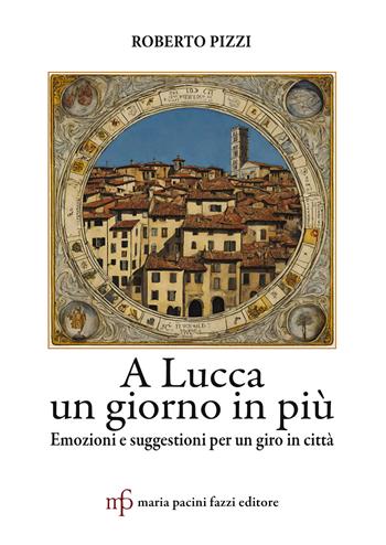 A Lucca un giorno in più. Emozioni e suggestioni per un giro in città - Roberto Pizzi - Libro Maria Pacini Fazzi Editore 2024 | libraccio.click