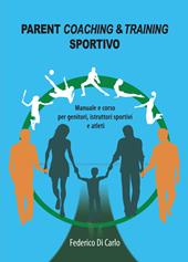 Parent coaching & training sportivo. Manuale e corso per genitori, istruttori sportivi e atleti
