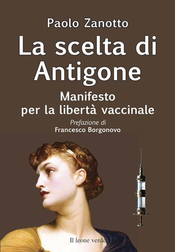 La scelta di Antigone. Manifesto per la libertà vaccinale - Paolo Zanotto - Libro Il Leone Verde 2025 | libraccio.click