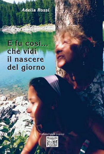 E fu così... che vidi il nascere del giorno - Adelia Rossi - Libro Montedit 2018, I gigli | libraccio.click