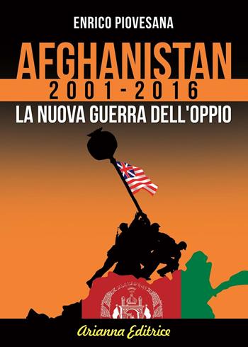 Afghanistan 2001-2016. La nuova guerra dell'oppio - Enrico Piovesana - Libro Arianna Editrice 2016, Un' altra storia | libraccio.click