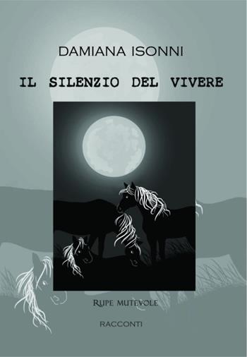 Il silenzio del vivere - Damiana Isonni - Libro Rupe Mutevole 2020, Trasfigurazioni | libraccio.click