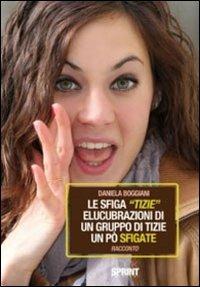 La sfiga «tizie». Elucubrazioni di un gruppo di tizie un po' sfigate - Daniela Boggiani - Libro BooksprintEdizioni 2011 | libraccio.click